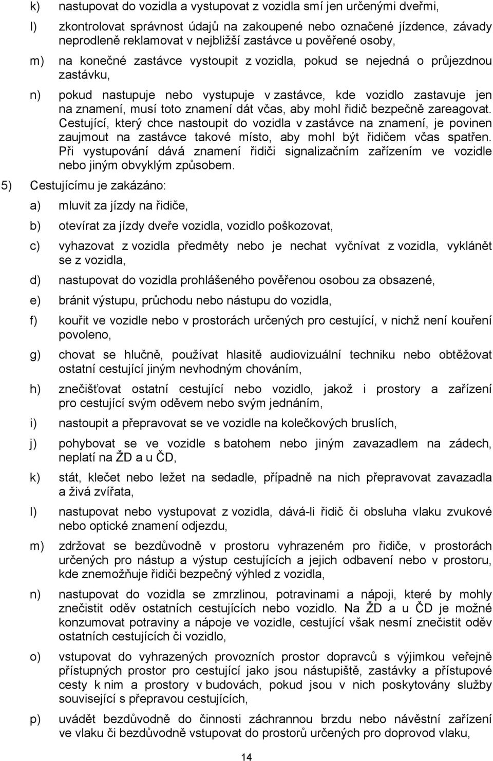 znamení dát včas, aby mohl řidič bezpečně zareagovat. Cestující, který chce nastoupit do vozidla v zastávce na znamení, je povinen zaujmout na zastávce takové místo, aby mohl být řidičem včas spatřen.
