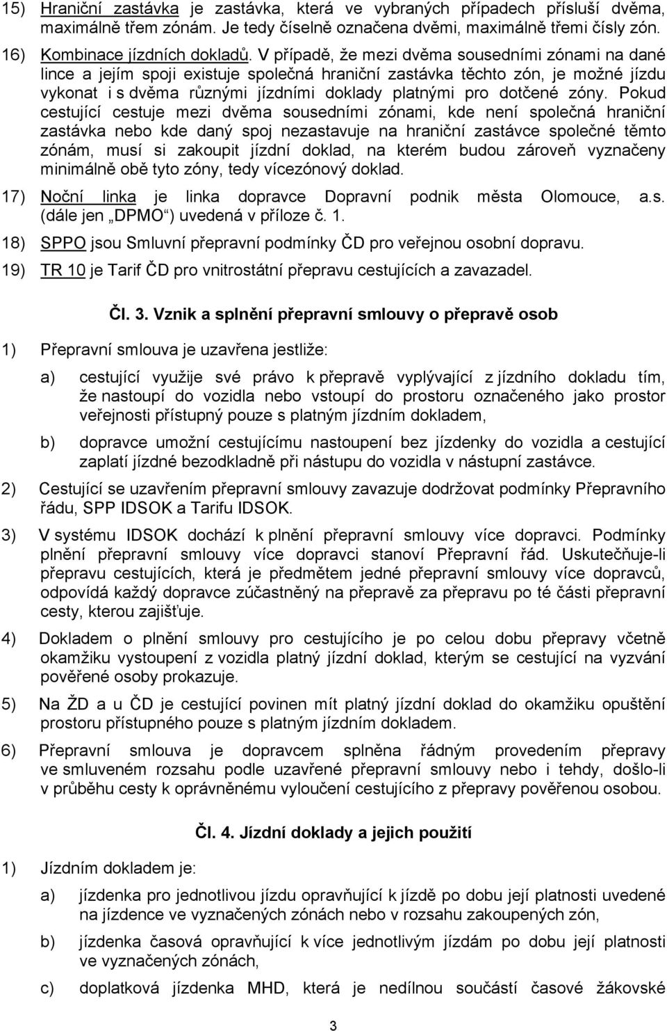 zóny. Pokud cestující cestuje mezi dvěma sousedními zónami, kde není společná hraniční zastávka nebo kde daný spoj nezastavuje na hraniční zastávce společné těmto zónám, musí si zakoupit jízdní