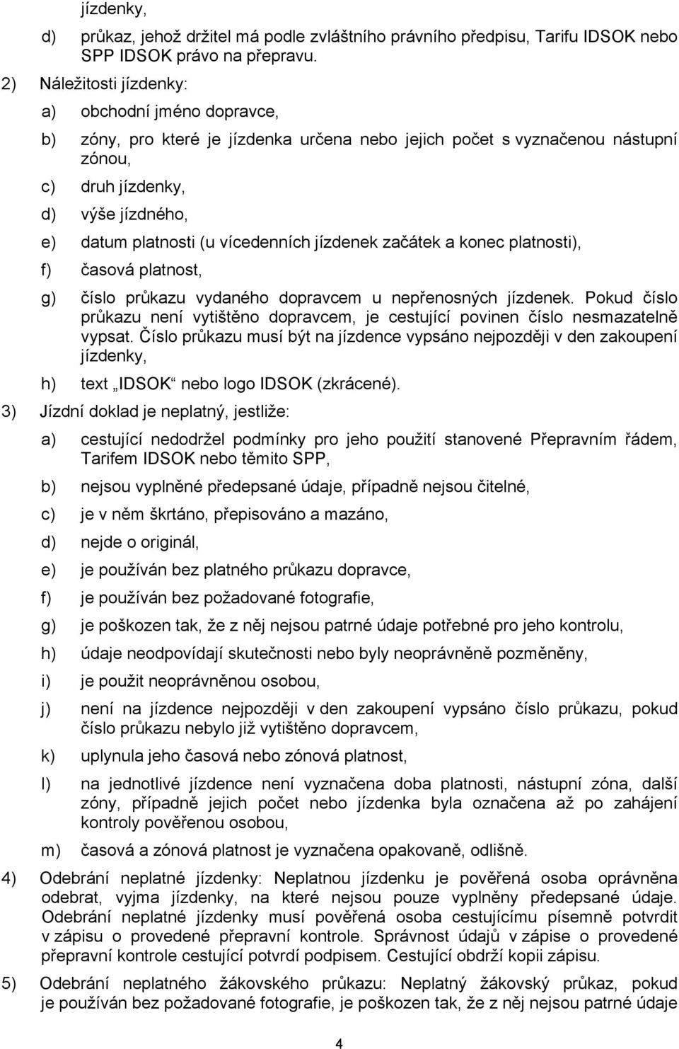 vícedenních jízdenek začátek a konec platnosti), f) časová platnost, g) číslo průkazu vydaného dopravcem u nepřenosných jízdenek.