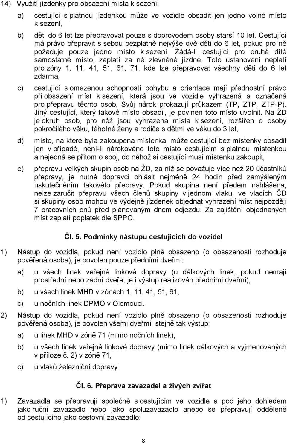 Žádá-li cestující pro druhé dítě samostatné místo, zaplatí za ně zlevněné jízdné.