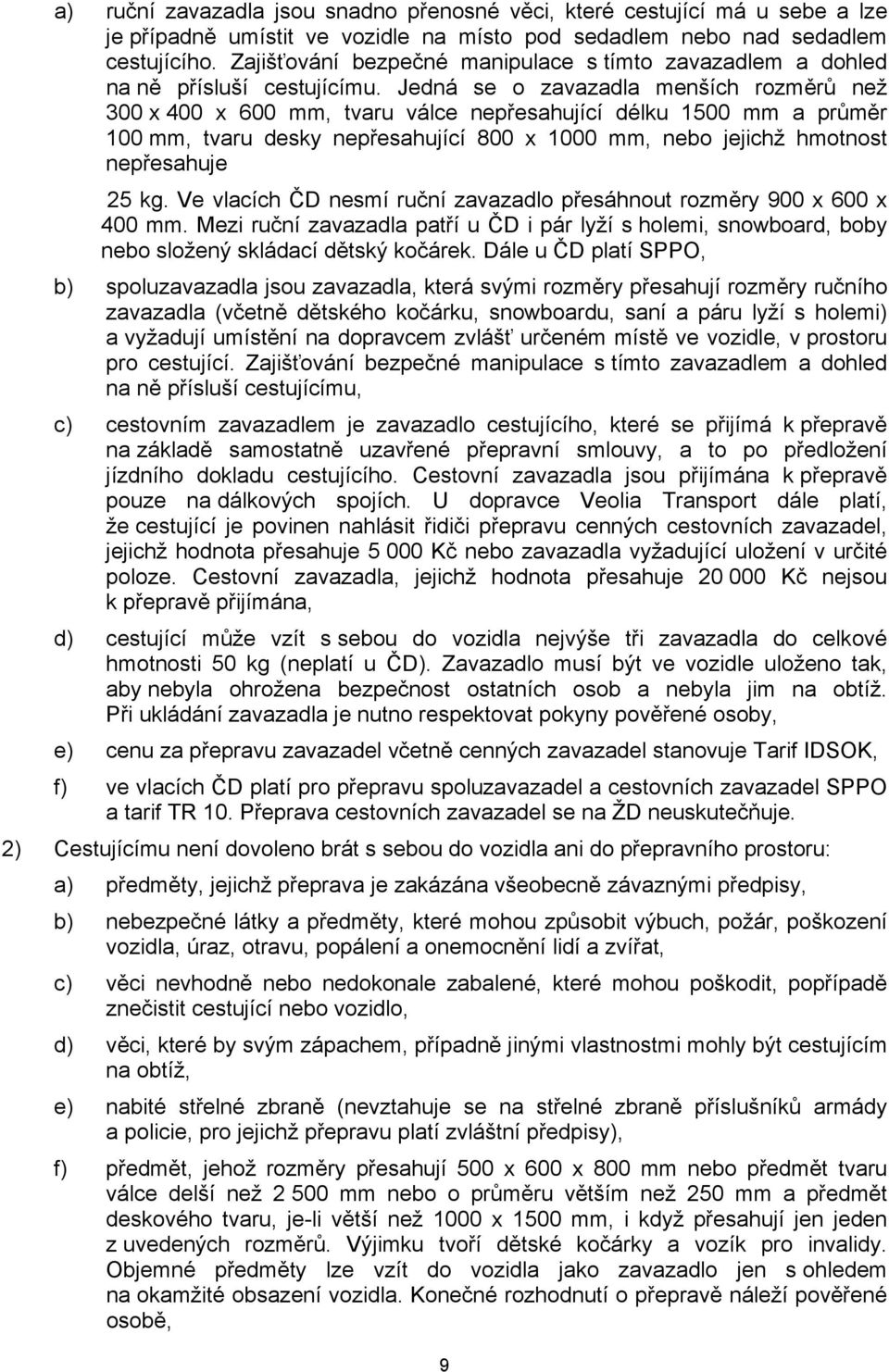 Jedná se o zavazadla menších rozměrů než 300 x 400 x 600 mm, tvaru válce nepřesahující délku 1500 mm a průměr 100 mm, tvaru desky nepřesahující 800 x 1000 mm, nebo jejichž hmotnost nepřesahuje 25 kg.