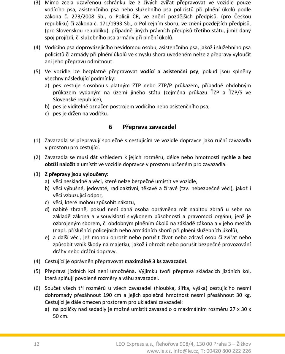 , o Policejním sboru, ve znění pozdějších předpisů, (pro Slovenskou republiku), případně jiných právních předpisů třetího státu, jimiž daný spoj projíždí, či služebního psa armády při plnění úkolů.
