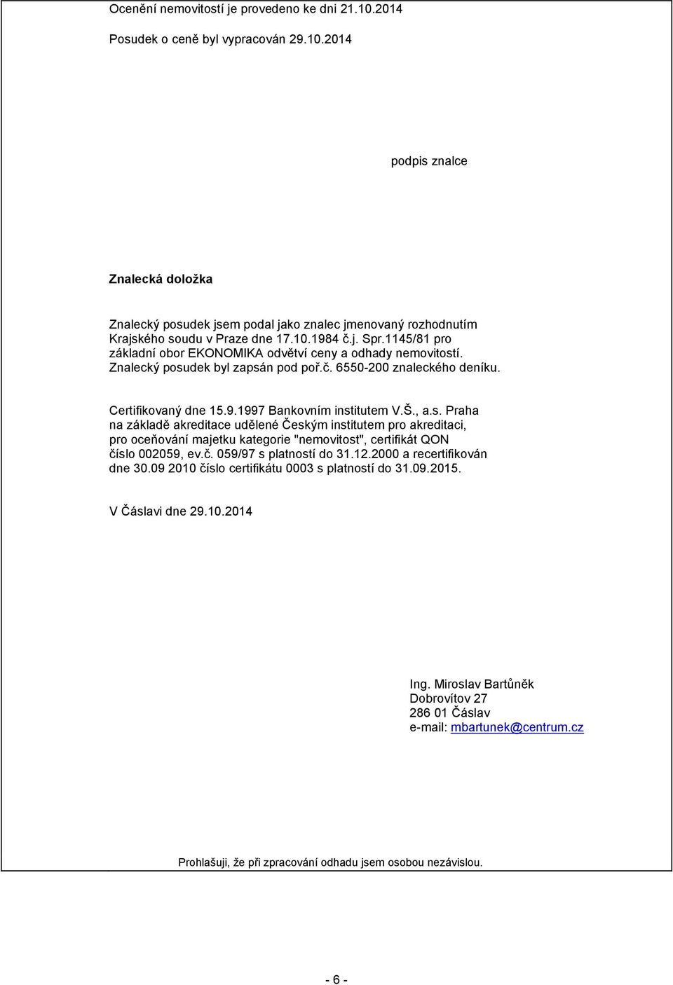 Š., a.s. Praha na základě akreditace udělené Českým institutem pro akreditaci, pro oceňování majetku kategorie "nemovitost", certifikát QON číslo 002059, ev.č. 059/97 s platností do 31.12.