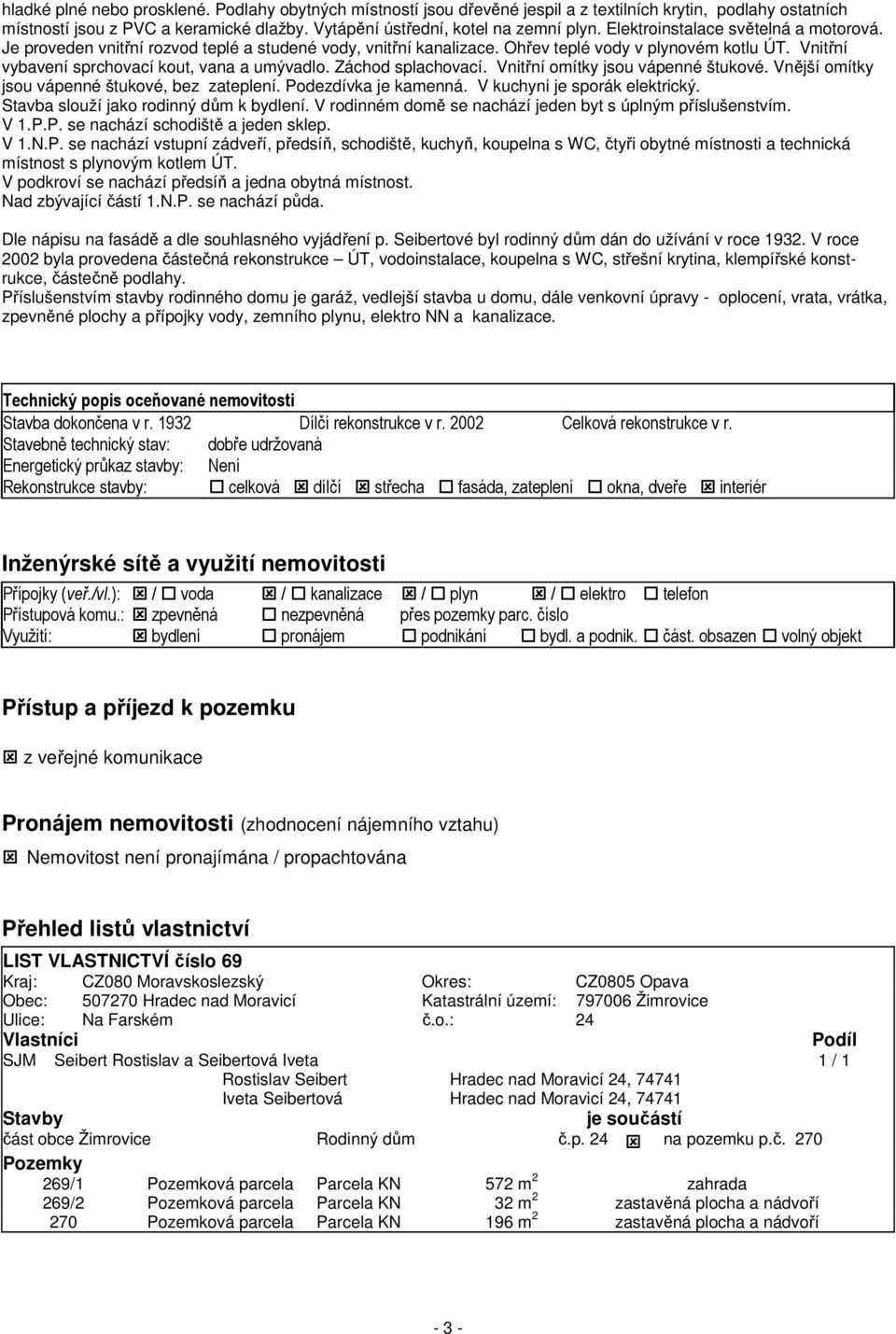 Záchod splachovací. Vnitřní omítky jsou vápenné štukové. Vnější omítky jsou vápenné štukové, bez zateplení. Podezdívka je kamenná. V kuchyni je sporák elektrický.