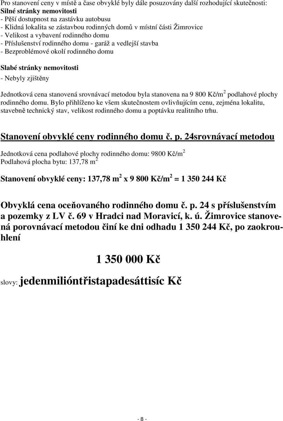 zjištěny Jednotková cena stanovená srovnávací metodou byla stanovena na 9 800 Kč/m 2 podlahové plochy rodinného domu.