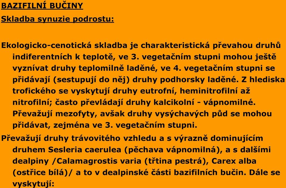 Z hlediska trofického se vyskytují druhy eutrofní, heminitrofilní až nitrofilní; často převládají druhy kalcikolní - vápnomilné.