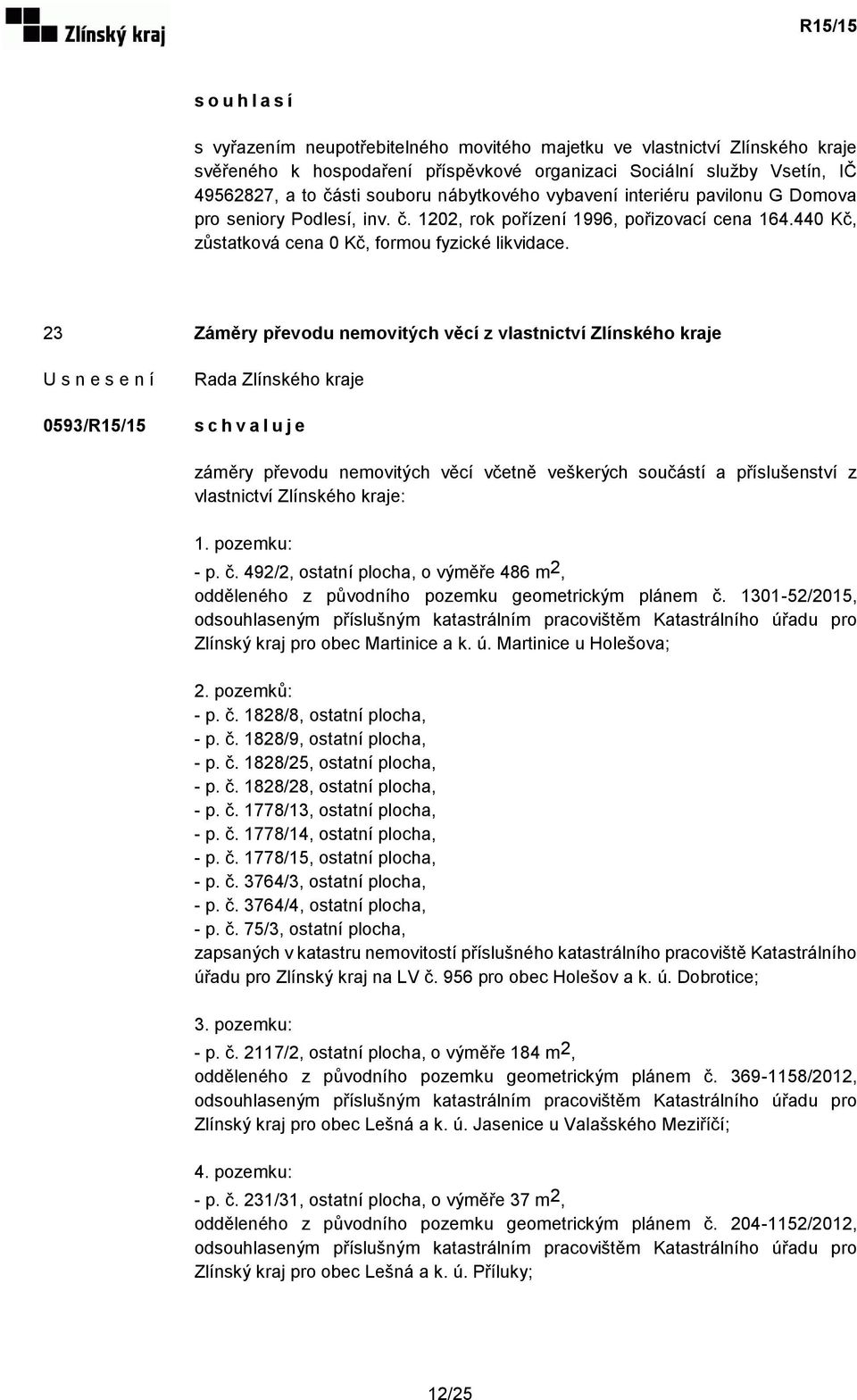 23 Záměry převodu nemovitých věcí z vlastnictví Zlínského kraje 0593/R15/15 záměry převodu nemovitých věcí včetně veškerých součástí a příslušenství z vlastnictví Zlínského kraje: 1. pozemku: - p. č.