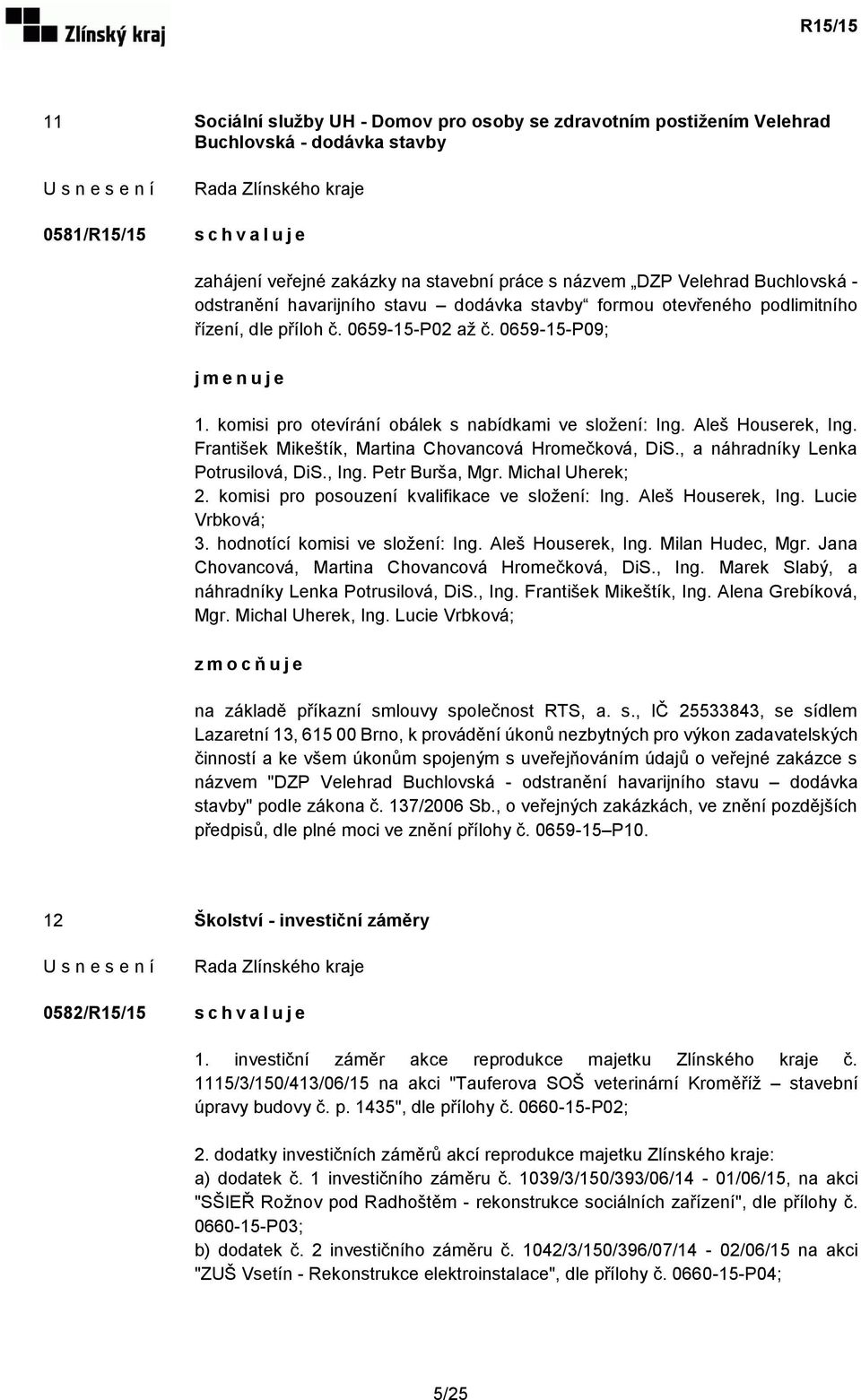 komisi pro otevírání obálek s nabídkami ve složení: Ing. Aleš Houserek, Ing. František Mikeštík, Martina Chovancová Hromečková, DiS., a náhradníky Lenka Potrusilová, DiS., Ing. Petr Burša, Mgr.