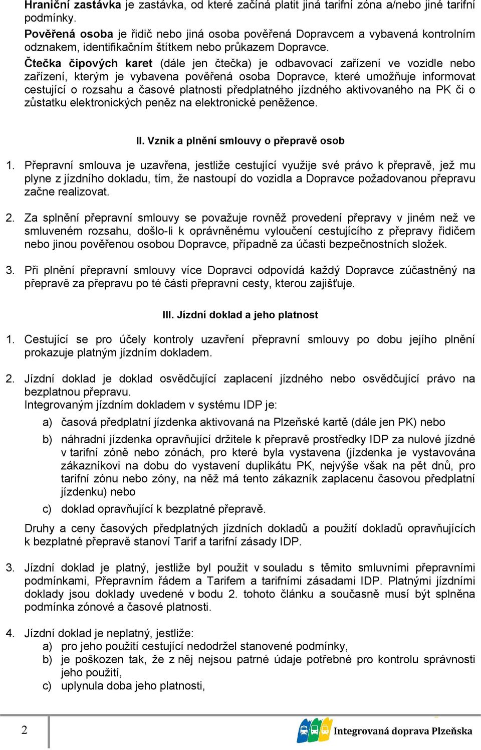 Čtečka čipových karet (dále jen čtečka) je odbavovací zařízení ve vozidle nebo zařízení, kterým je vybavena pověřená osoba Dopravce, které umožňuje informovat cestující o rozsahu a časové platnosti