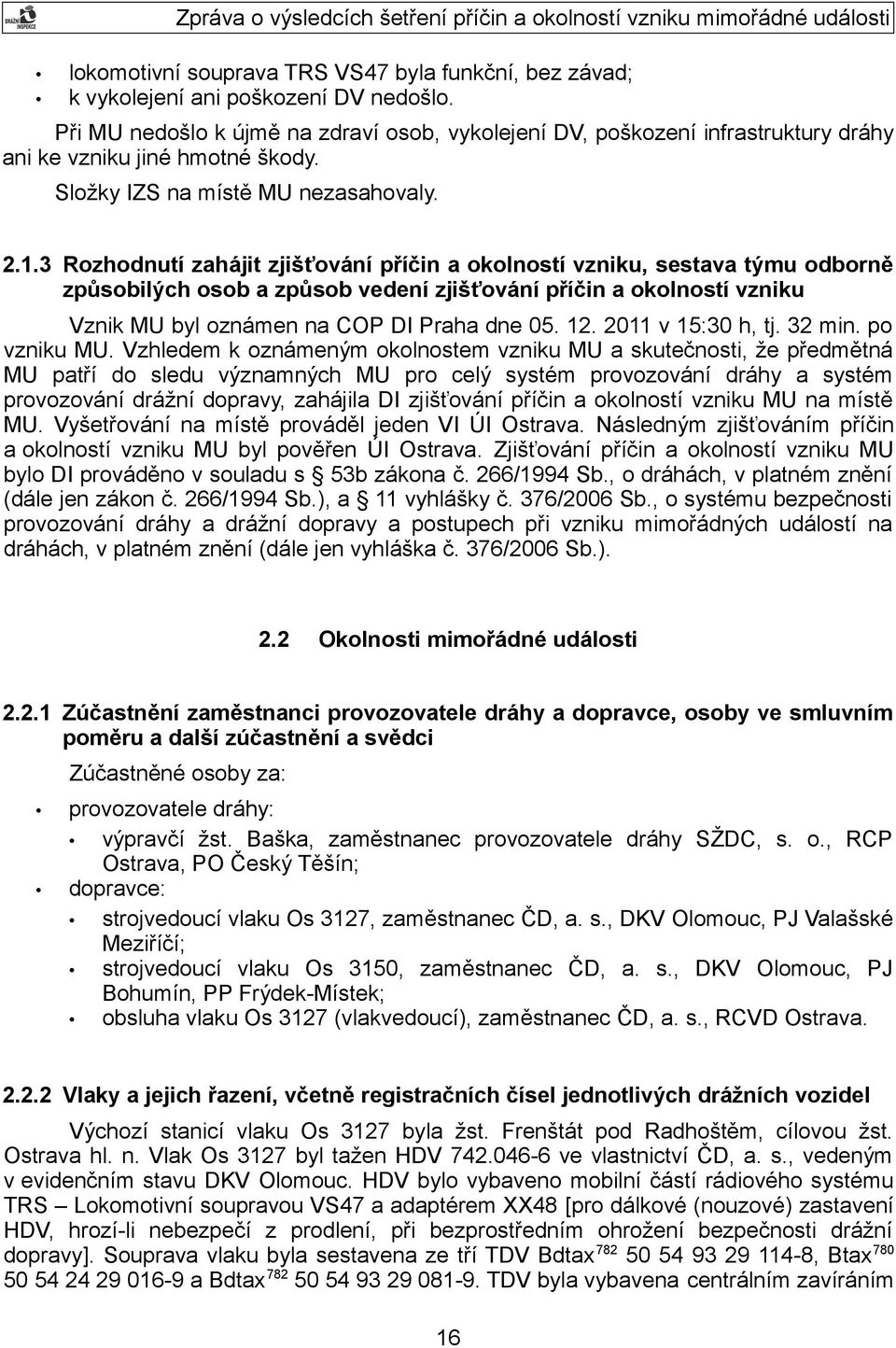 3 Rozhodnutí zahájit zjišťování příčin a okolností vzniku, sestava týmu odborně způsobilých osob a způsob vedení zjišťování příčin a okolností vzniku Vznik MU byl oznámen na COP DI Praha dne 05. 12.