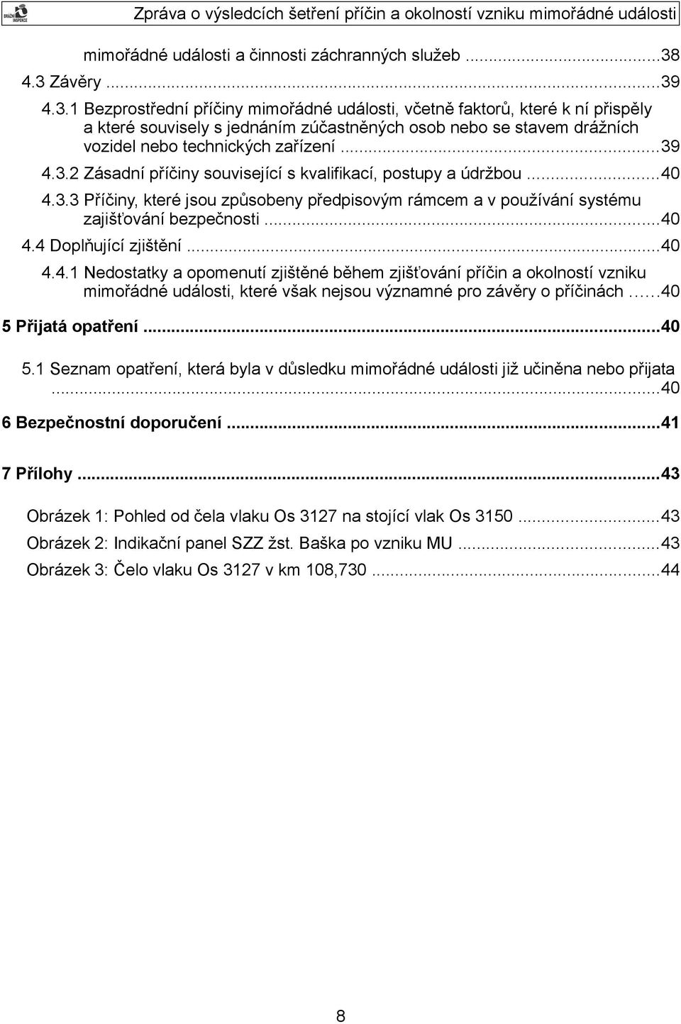 ..39 4.3.2 Zásadní příčiny související s kvalifikací, postupy a údržbou...40 4.3.3 Příčiny, které jsou způsobeny předpisovým rámcem a v používání systému zajišťování bezpečnosti...40 4.4 Doplňující zjištění.