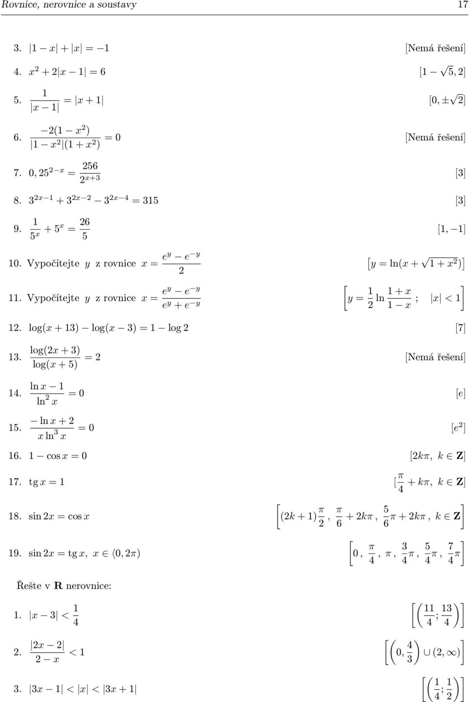 = 1 log [7] 1 log(x + ) log(x + 5) = [Nemá řešení] 14 15 ln x 1 ln x = 0 [e] ln x + x ln x = 0 [e ] 16 1 cos x = 0 [kπ, k Z] 17 tg x = 1 [ π + kπ, k Z] 4 18 sin x = cos x [ (k + 1) π ],