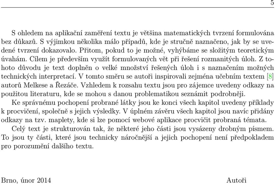 Z tohoto důvodu je text doplněn o velké množství řešených úloh i s naznačením možných technických interpretací. V tomto směru se autoři inspirovali zejména učebním textem [8] autorů Melkese a Řezáče.