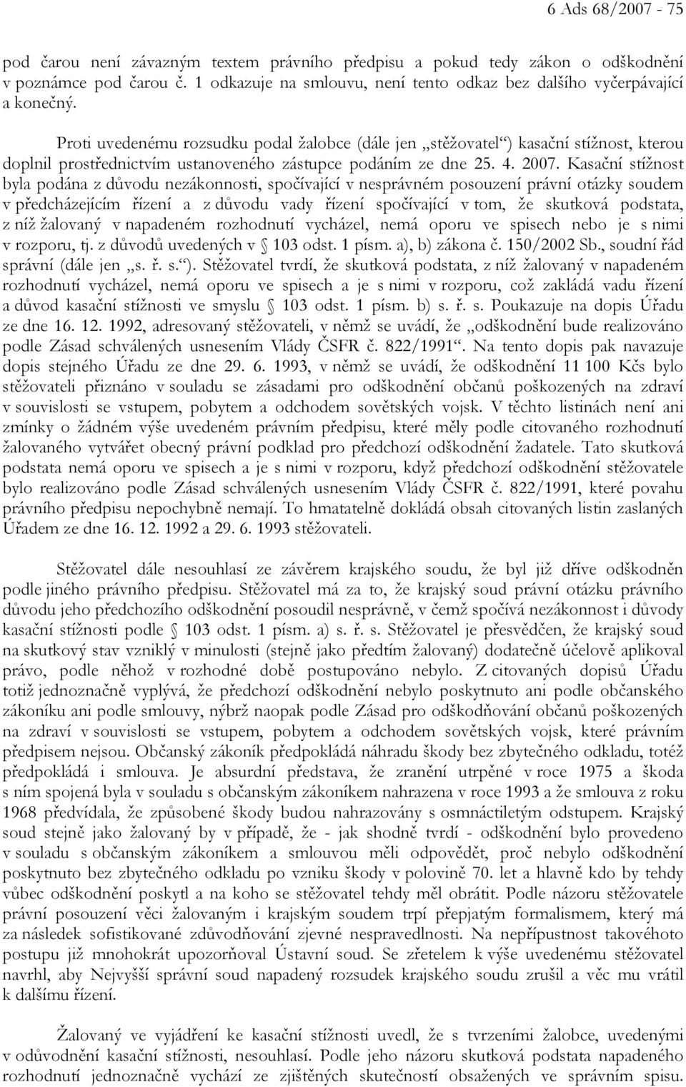 Kasační stížnost byla podána z důvodu nezákonnosti, spočívající v nesprávném posouzení právní otázky soudem v předcházejícím řízení a z důvodu vady řízení spočívající v tom, že skutková podstata, z