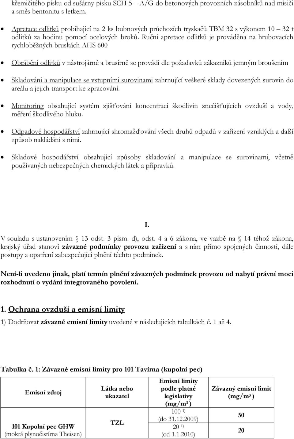 Ruční apretace odlitků je prováděna na hrubovacích rychloběžných bruskách AHS 600 Obrábění odlitků v nástrojárně a brusírně se provádí dle požadavků zákazníků jemným broušením Skladování a manipulace
