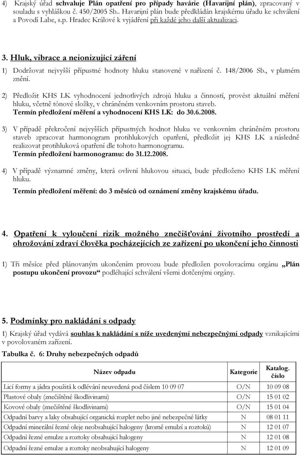Hluk, vibrace a neionizující záření 1) Dodržovat nejvyšší přípustné hodnoty hluku stanovené v nařízení č. 148/2006 Sb., v platném znění.