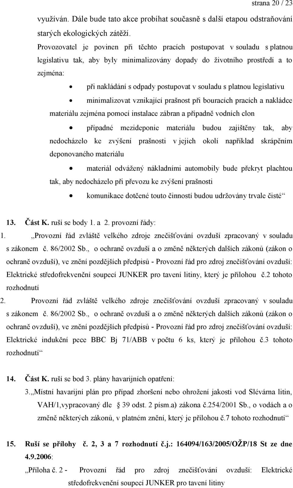 souladu s platnou legislativu minimalizovat vznikající prašnost při bouracích pracích a nakládce materiálu zejména pomocí instalace zábran a případně vodních clon případné mezideponie materiálu budou