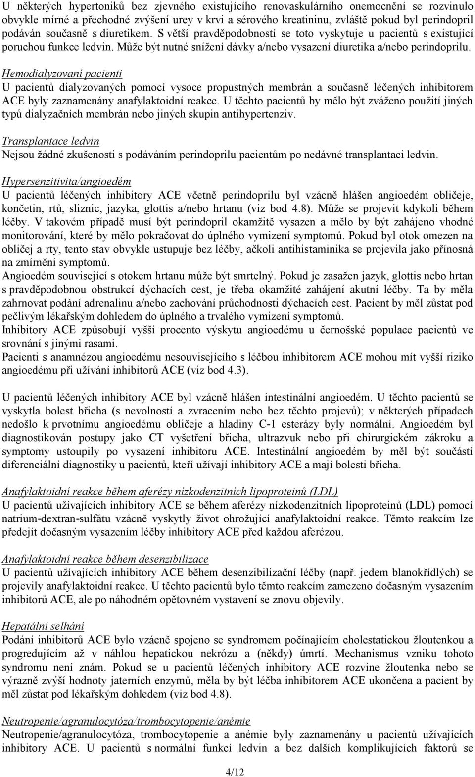 Hemodialyzovaní pacienti U pacientů dialyzovaných pomocí vysoce propustných membrán a současně léčených inhibitorem ACE byly zaznamenány anafylaktoidní reakce.