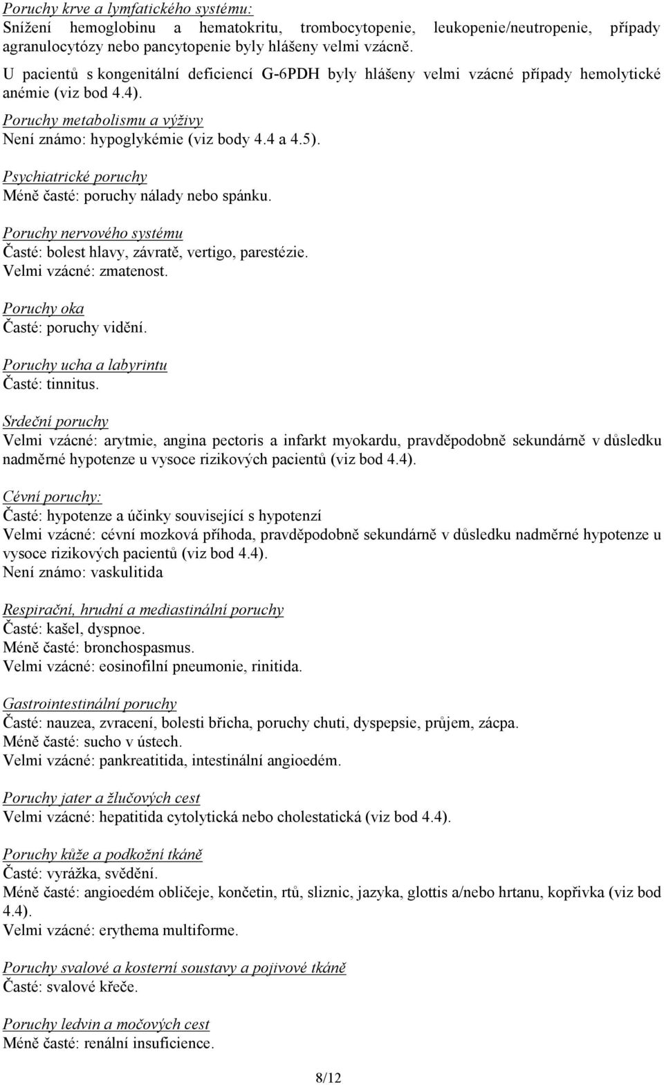Psychiatrické poruchy Méně časté: poruchy nálady nebo spánku. Poruchy nervového systému Časté: bolest hlavy, závratě, vertigo, parestézie. Velmi vzácné: zmatenost. Poruchy oka Časté: poruchy vidění.
