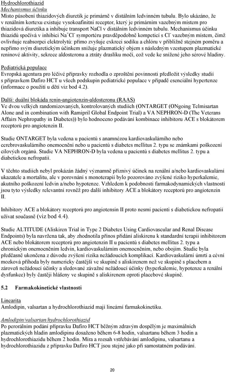 Mechanismus účinku thiazidů spočívá v inhibici Na + Cl - symportéru pravděpodobně kompeticí s Cl - vazebným místem, čímž ovlivňuje reabsorpci elektrolytů: přímo zvyšuje exkreci sodíku a chlóru v