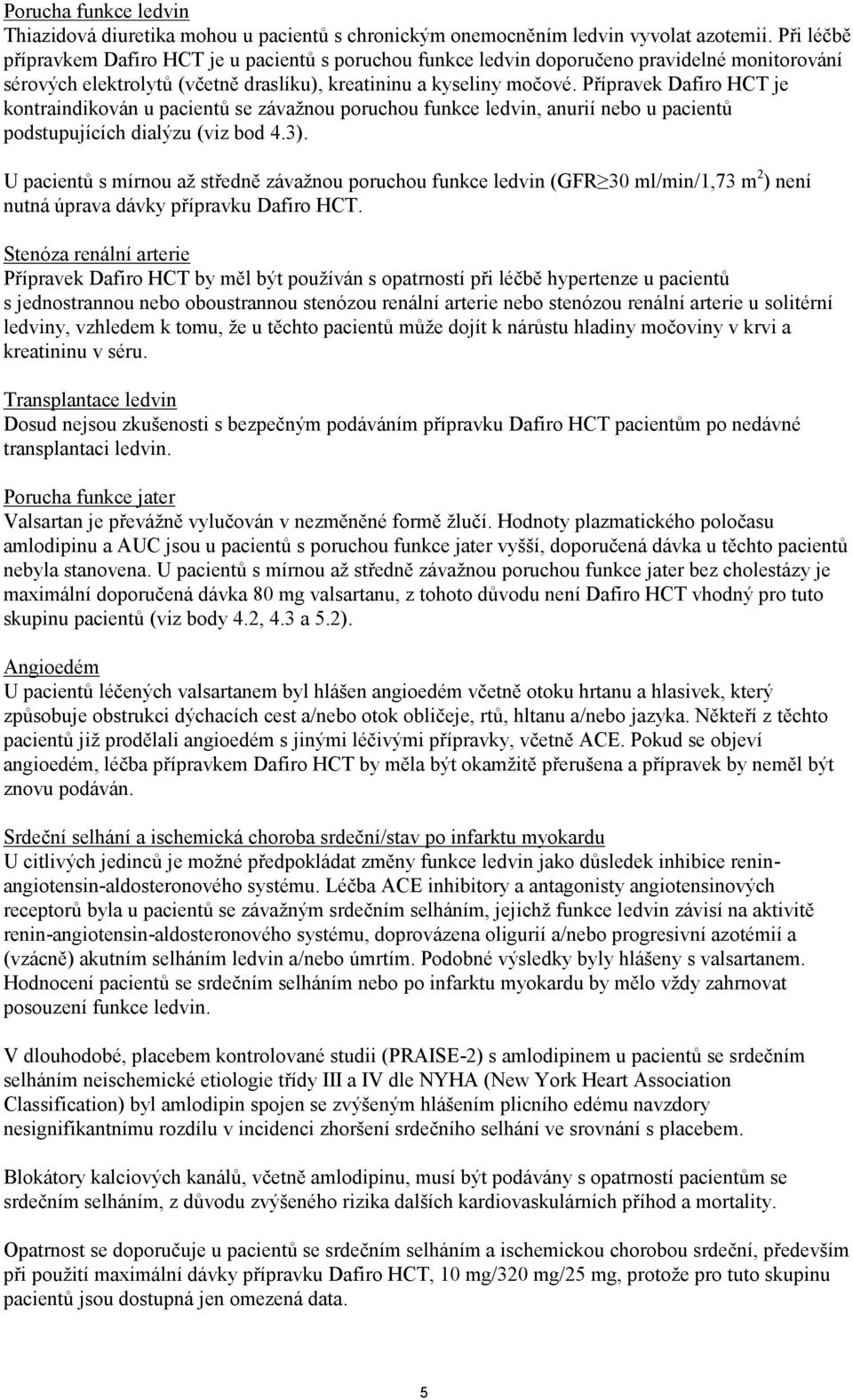 Přípravek Dafiro HCT je kontraindikován u pacientů se závažnou poruchou funkce ledvin, anurií nebo u pacientů podstupujících dialýzu (viz bod 4.3).