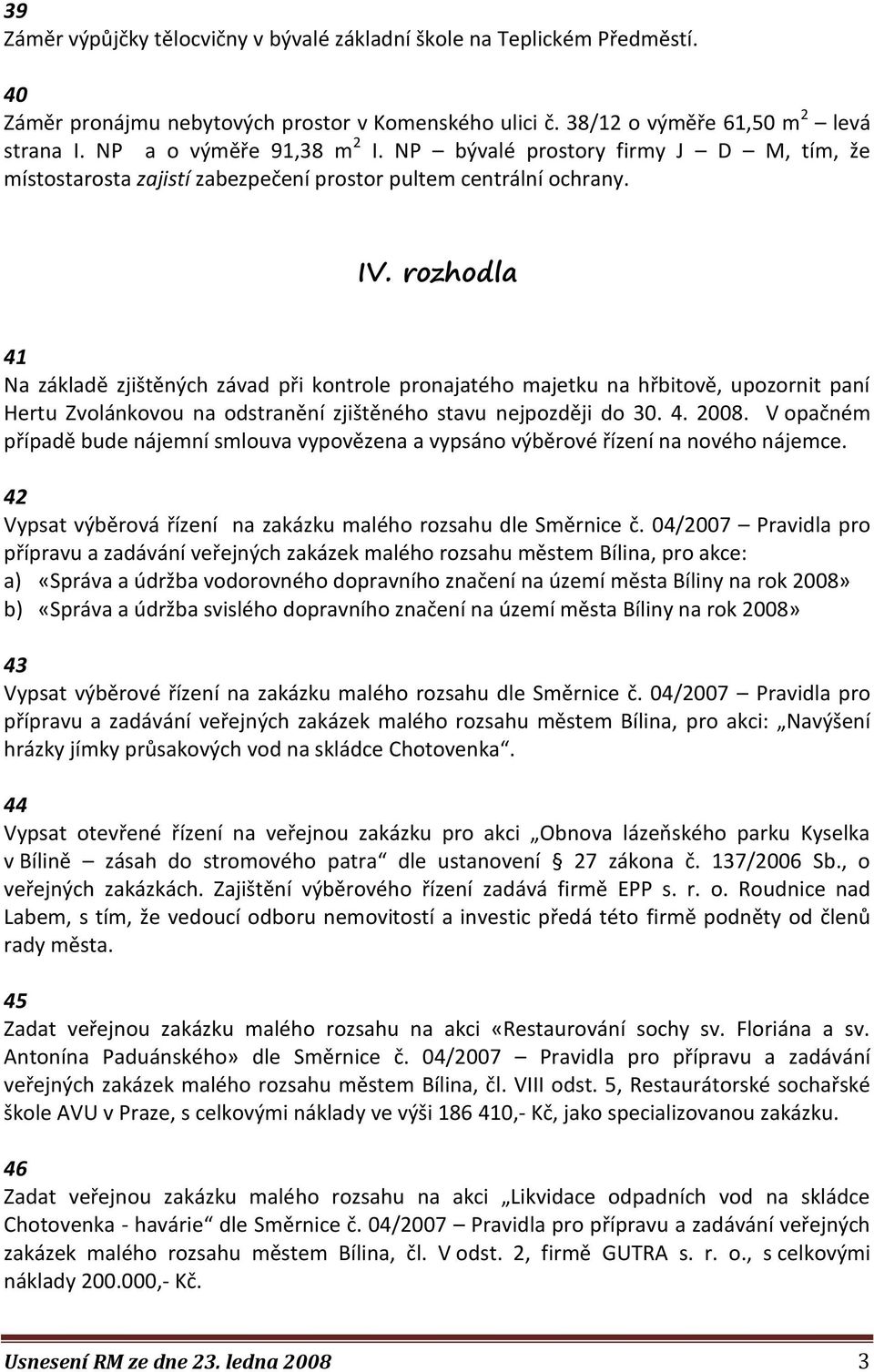 rozhodla 41 Na základě zjištěných závad při kontrole pronajatého majetku na hřbitově, upozornit paní Hertu Zvolánkovou na odstranění zjištěného stavu nejpozději do 30. 4. 2008.