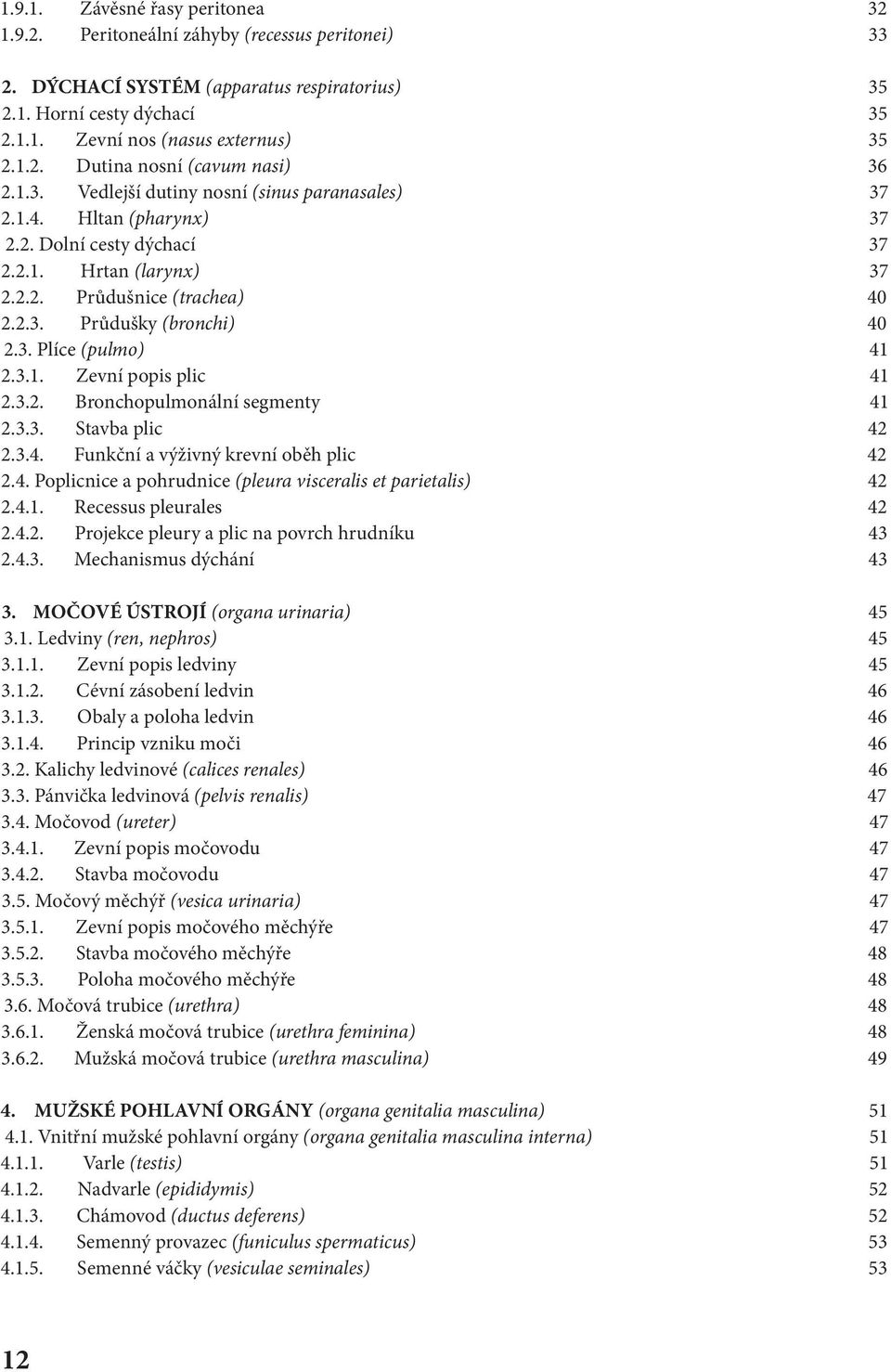 3.1. Zevní popis plic 41 2.3.2. Bronchopulmonální segmenty 41 2.3.3. Stavba plic 42 2.3.4. Funkční a výživný krevní oběh plic 42 2.4. Poplicnice a pohrudnice (pleura visceralis et parietalis) 42 2.4.1. Recessus pleurales 42 2.
