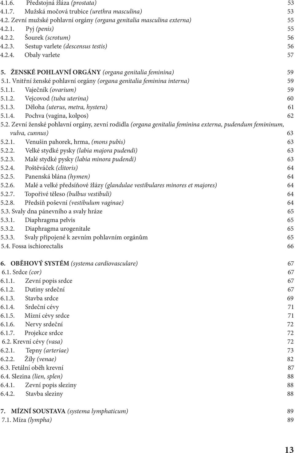 1.1. Vaječník (ovarium) 59 5.1.2. Vejcovod (tuba uterina) 60 5.1.3. Děloha (uterus, metra, hystera) 61 5.1.4. Pochva (vagina, kolpos) 62 5.2. Zevní ženské pohlavní orgány, zevní rodidla (organa genitalia feminina externa, pudendum femininum, vulva, cunnus) 63 5.