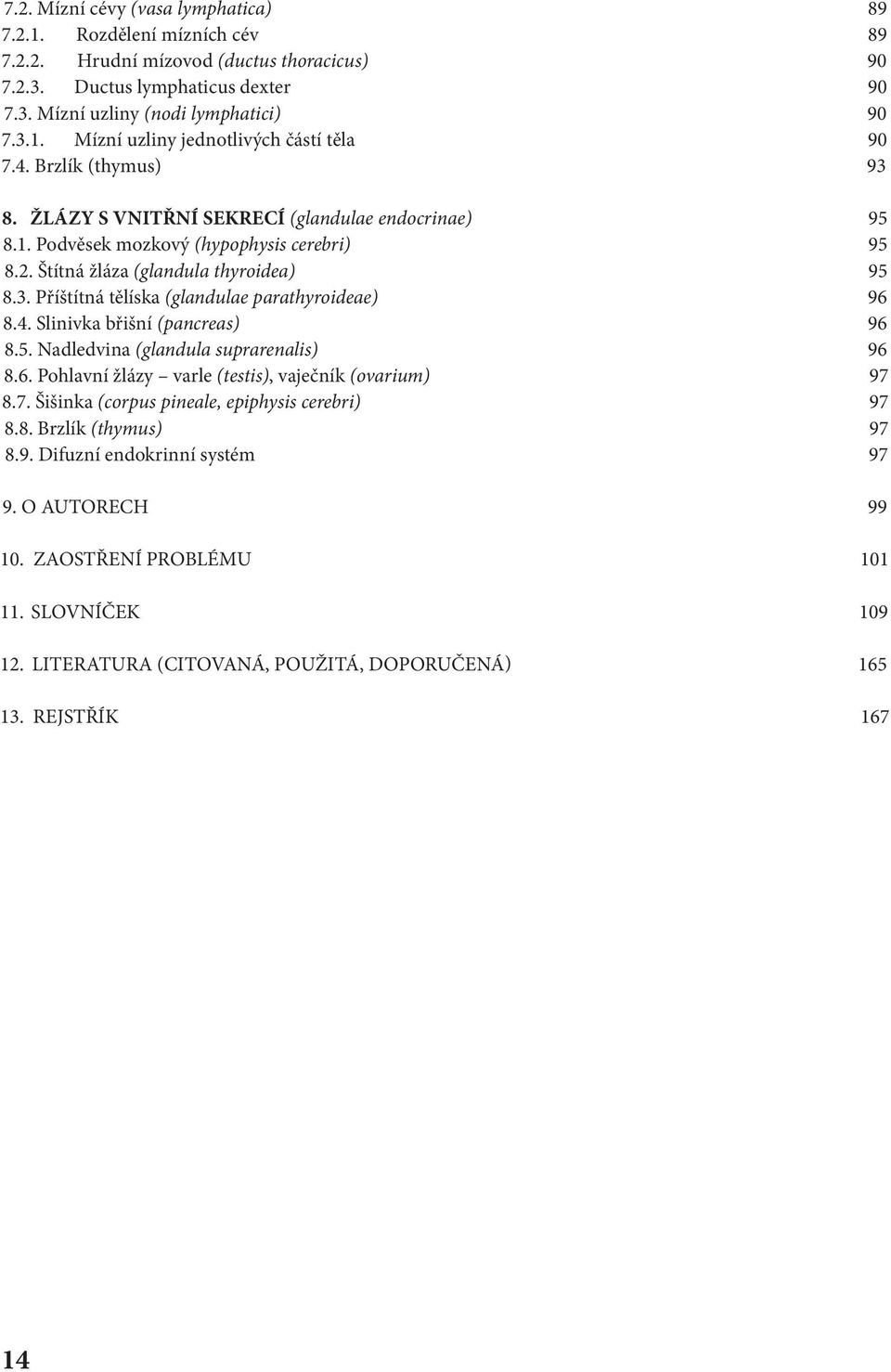 4. Slinivka břišní (pancreas) 96 8.5. Nadledvina (glandula suprarenalis) 96 8.6. Pohlavní žlázy varle (testis), vaječník (ovarium) 97 8.7. Šišinka (corpus pineale, epiphysis cerebri) 97 8.8. Brzlík (thymus) 97 8.