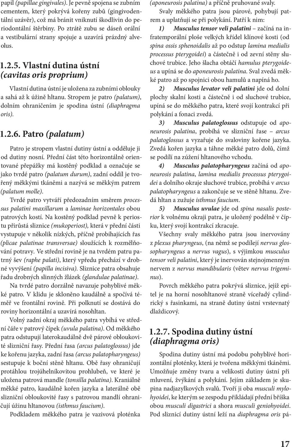 Vlastní dutina ústní (cavitas oris proprium) Vlastní dutina ústní je uložena za zubními oblouky a sahá až k úžině hltanu.