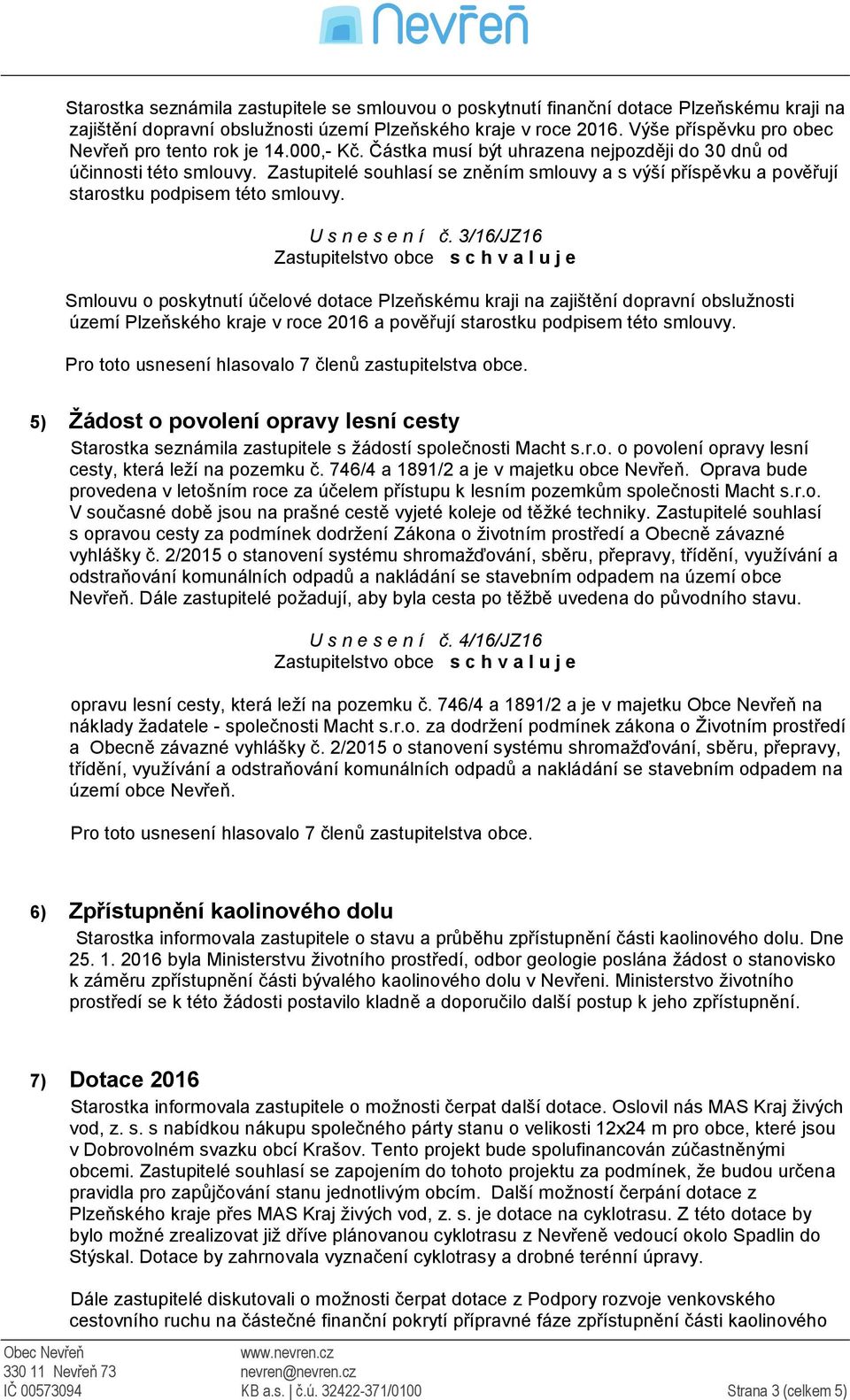 Zastupitelé souhlasí se zněním smlouvy a s výší příspěvku a pověřují starostku podpisem této smlouvy. U s n e s e n í č.