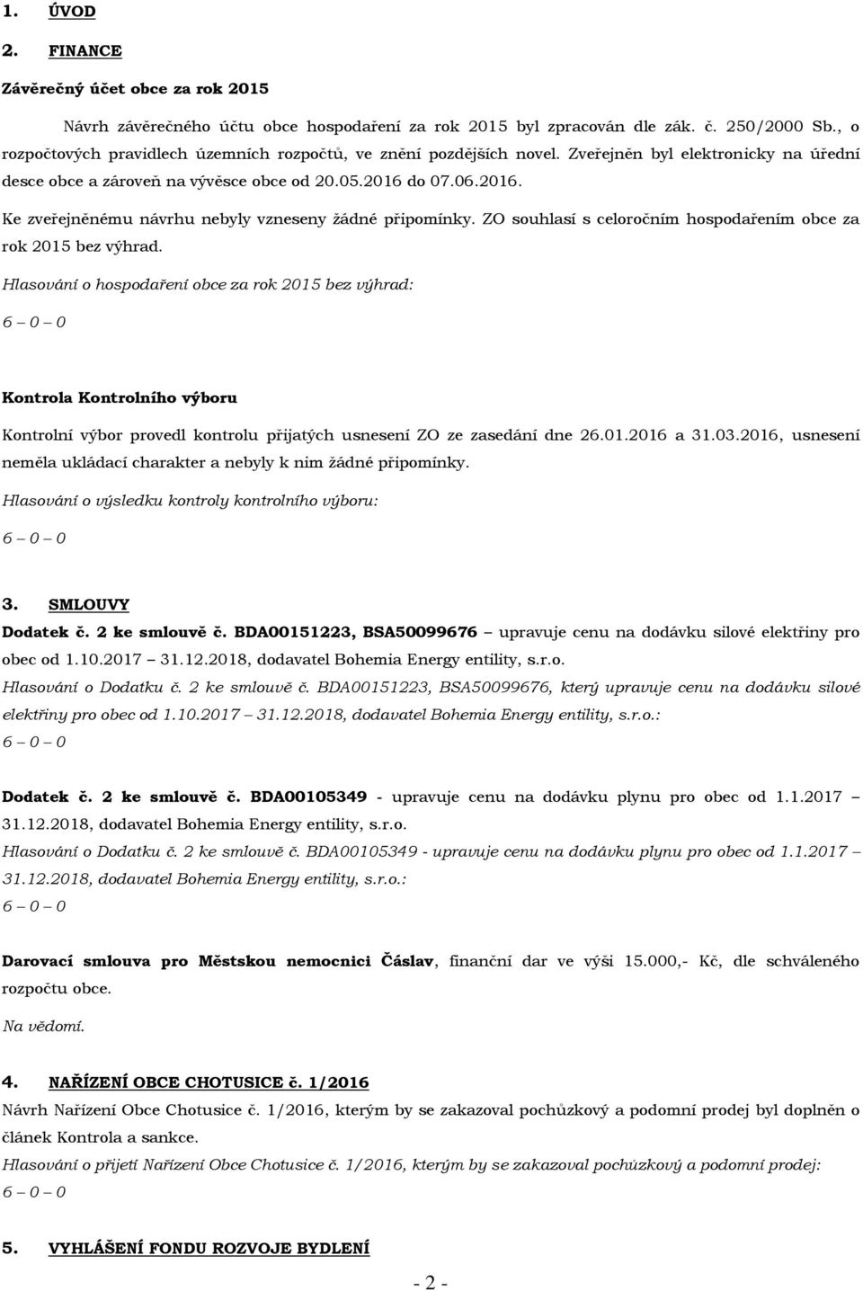 do 07.06.2016. Ke zveřejněnému návrhu nebyly vzneseny žádné připomínky. ZO souhlasí s celoročním hospodařením obce za rok 2015 bez výhrad.