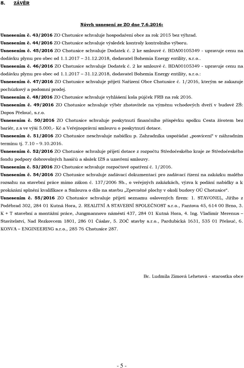 46/2016 ZO Chotusice schvaluje Dodatek č. 2 ke smlouvě č. BDA00105349 - upravuje cenu na dodávku plynu pro obec od 1.1.2017 31.12.2018, dodavatel Bohemia Energy entility, s.r.o.: Usnesením č.