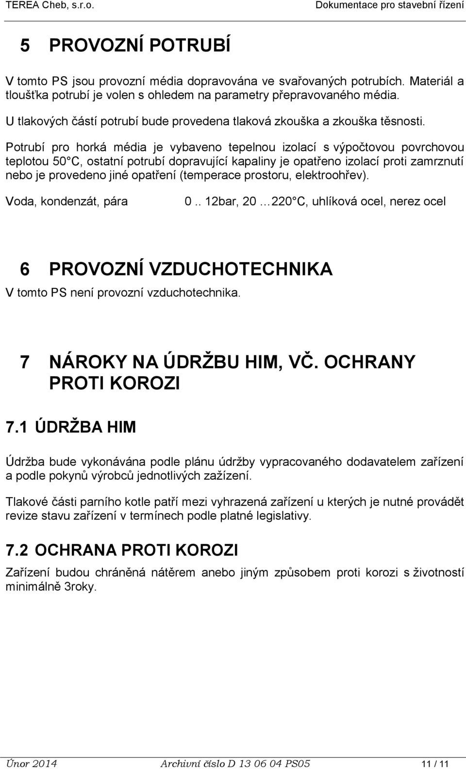 Potrubí pro horká média je vybaveno tepelnou izolací s výpočtovou povrchovou teplotou 50 C, ostatní potrubí dopravující kapaliny je opatřeno izolací proti zamrznutí nebo je provedeno jiné opatření