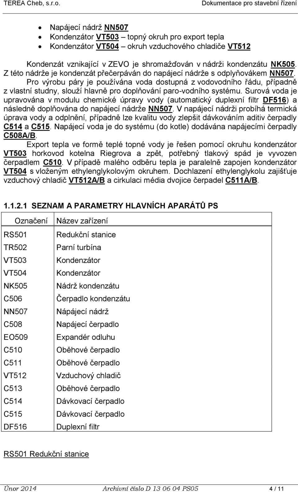 Pro výrobu páry je používána voda dostupná z vodovodního řádu, případně z vlastní studny, slouží hlavně pro doplňování paro-vodního systému.