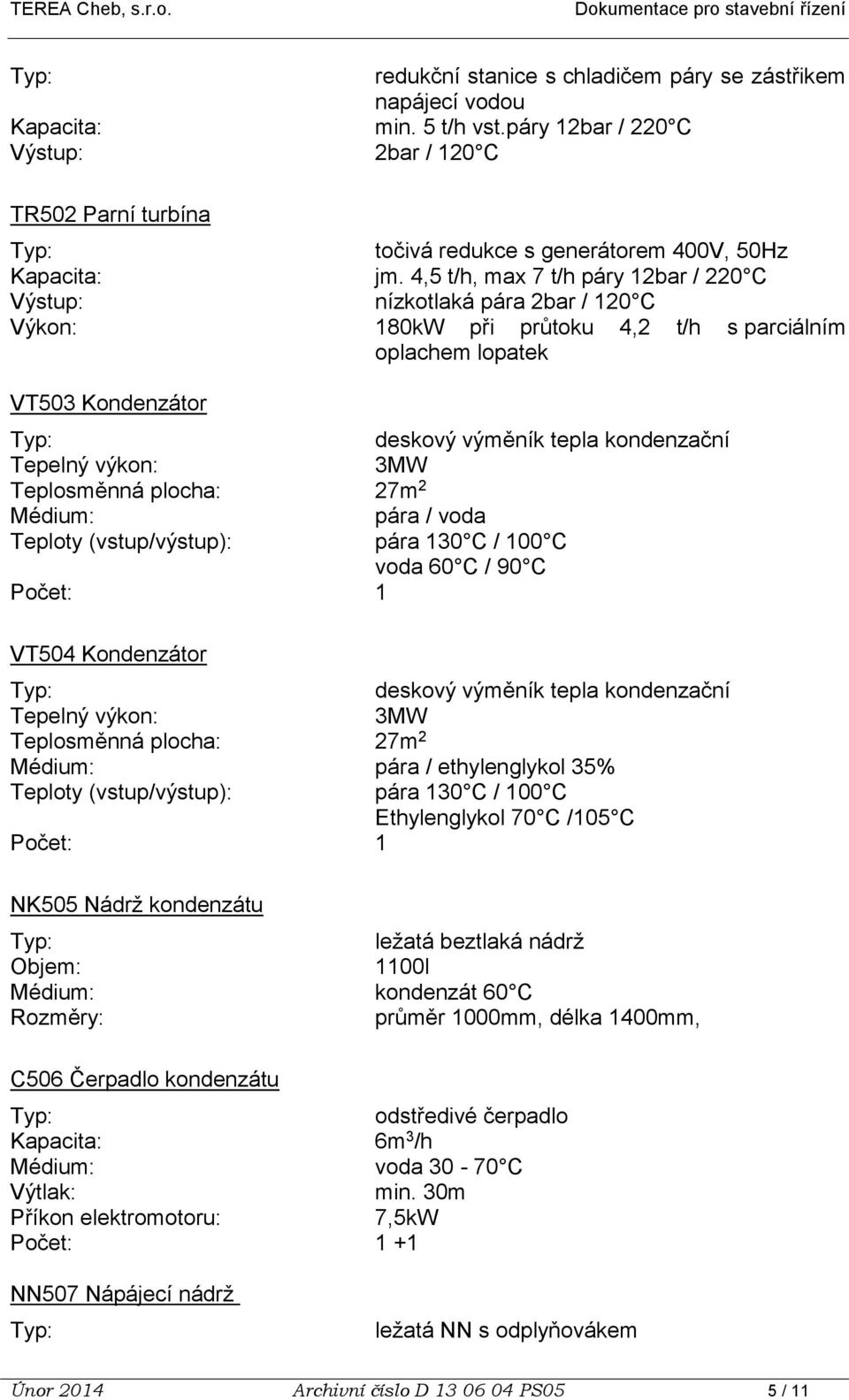 výkon: 3MW Teplosměnná plocha: 27m 2 Médium: pára / voda Teploty (vstup/výstup): pára 130 C / 100 C voda 60 C / 90 C Počet: 1 VT504 Kondenzátor deskový výměník tepla kondenzační Tepelný výkon: 3MW