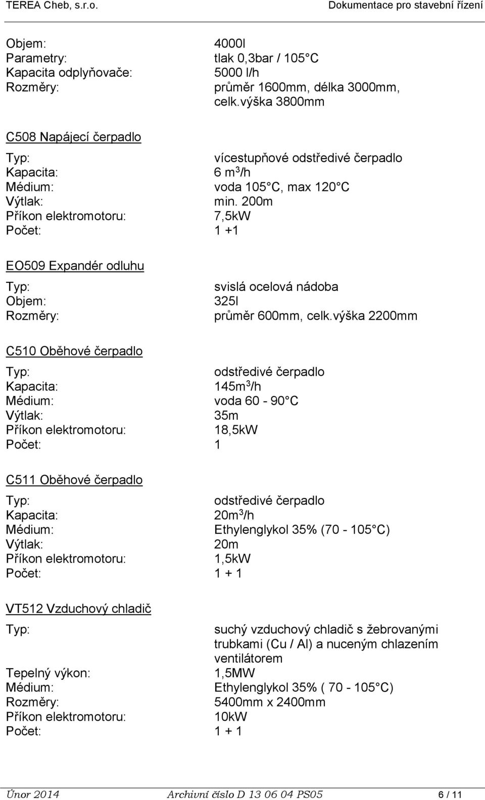 200m 7,5kW Počet: 1 +1 EO509 Expandér odluhu Objem: Rozměry: svislá ocelová nádoba 325l průměr 600mm, celk.