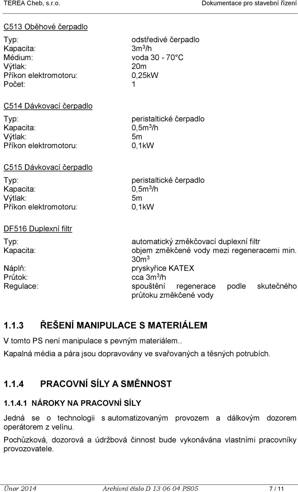 30m 3 Náplň: pryskyřice KATEX Průtok: cca 3m 3 /h Regulace: spouštění regenerace podle skutečného průtoku změkčené vody 1.