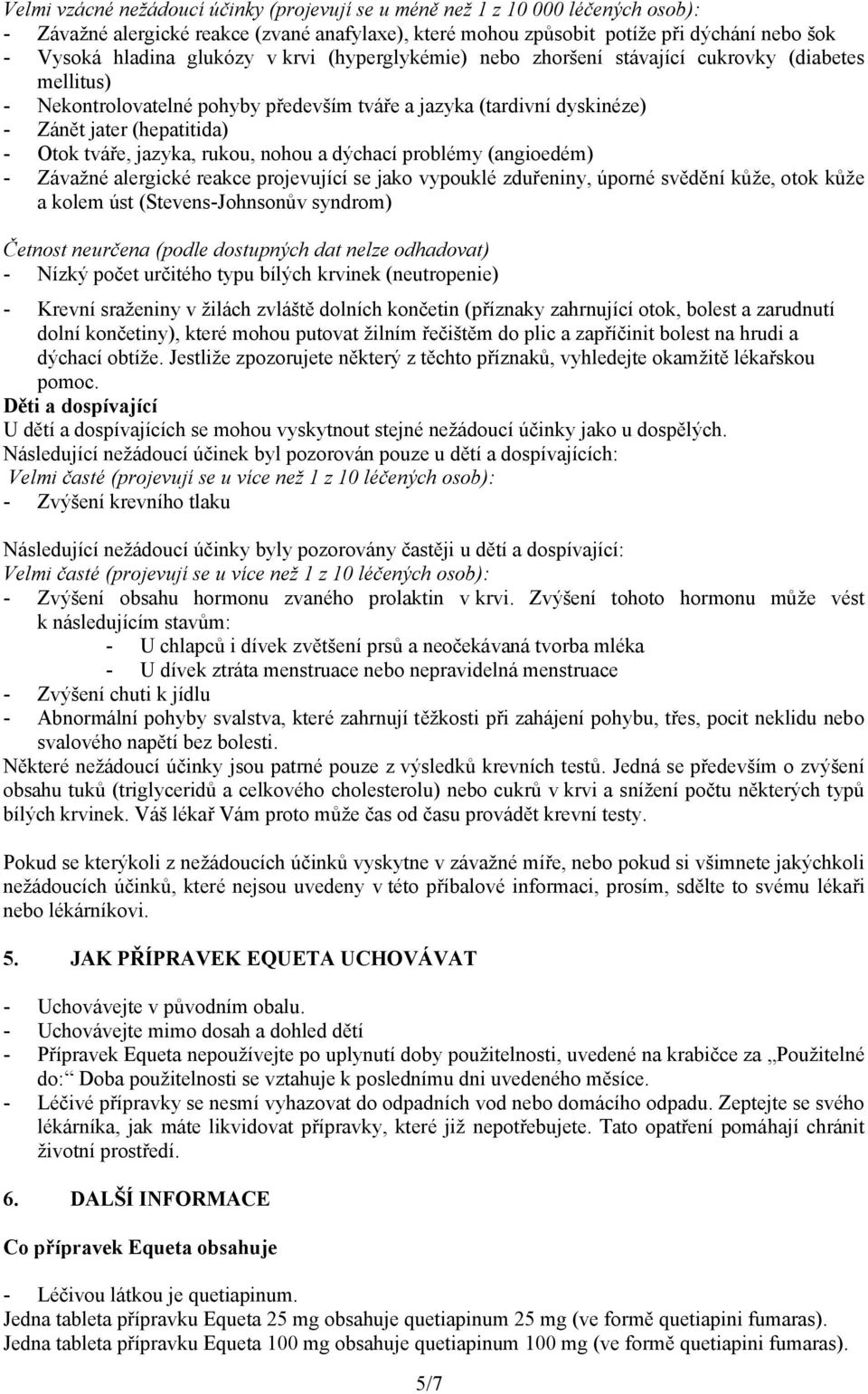 jazyka, rukou, nohou a dýchací problémy (angioedém) - Závažné alergické reakce projevující se jako vypouklé zduřeniny, úporné svědění kůže, otok kůže a kolem úst (Stevens-Johnsonův syndrom) Četnost