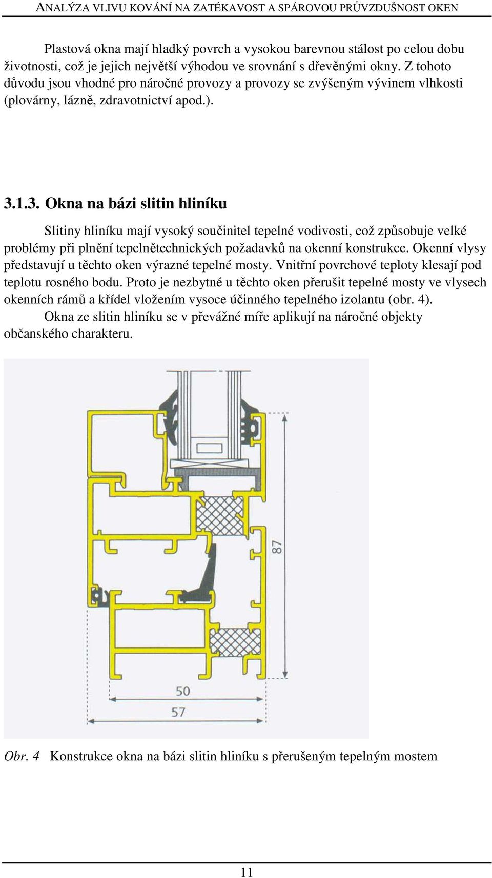 1.3. Okna na bázi slitin hliníku Slitiny hliníku mají vysoký součinitel tepelné vodivosti, což způsobuje velké problémy při plnění tepelnětechnických požadavků na okenní konstrukce.