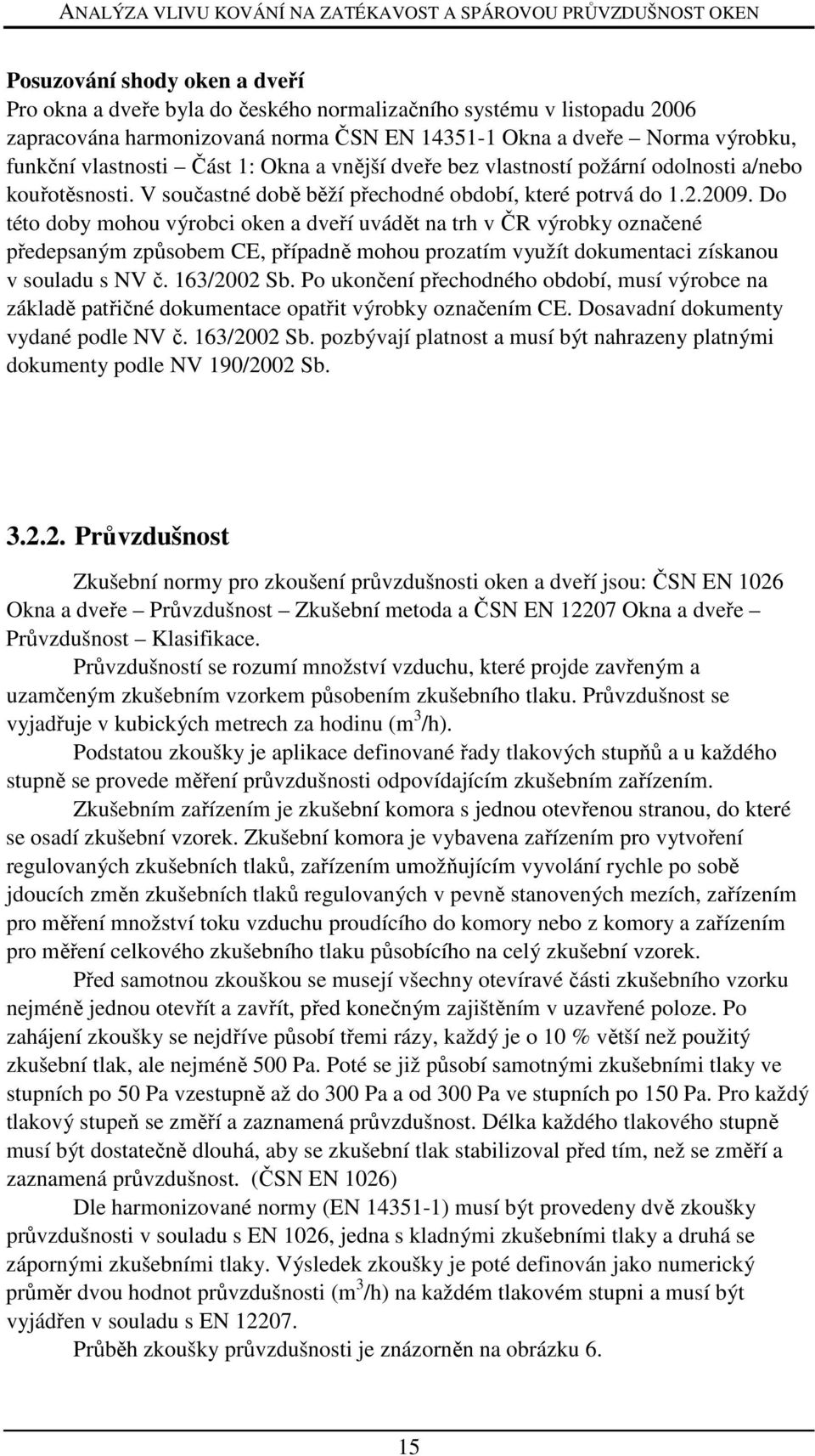 Do této doby mohou výrobci oken a dveří uvádět na trh v ČR výrobky označené předepsaným způsobem CE, případně mohou prozatím využít dokumentaci získanou v souladu s NV č. 163/2002 Sb.