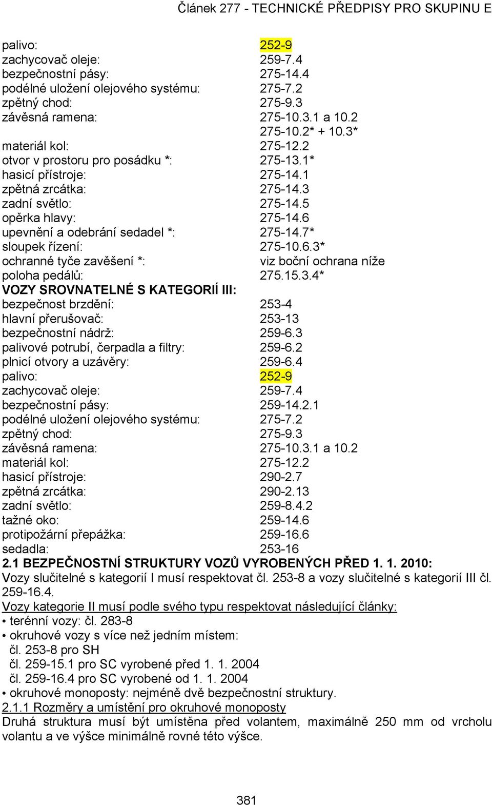 6 upevnění a odebrání sedadel *: 275-14.7* sloupek řízení: 275-10.6.3* ochranné tyče zavěšení *: viz boční ochrana níže poloha pedálů: 275.15.3.4* VOZY SROVNATELNÉ S KATEGORIÍ III: bezpečnost brzdění: 253-4 hlavní přerušovač: 253-13 bezpečnostní nádrž: 259-6.
