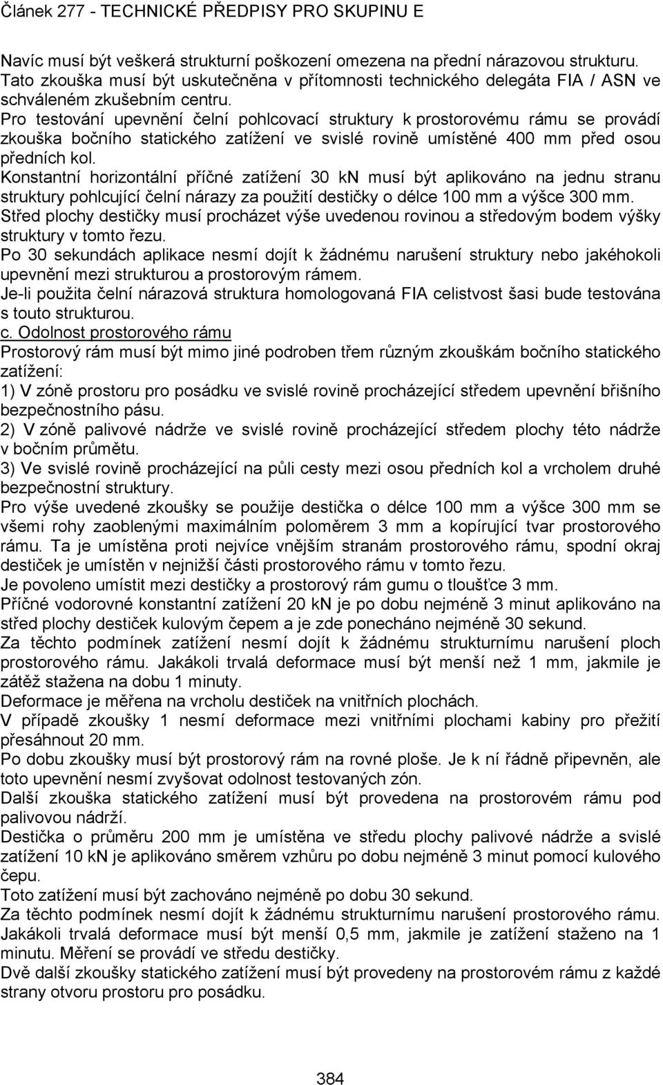 Konstantní horizontální příčné zatížení 30 kn musí být aplikováno na jednu stranu struktury pohlcující čelní nárazy za použití destičky o délce 100 mm a výšce 300 mm.