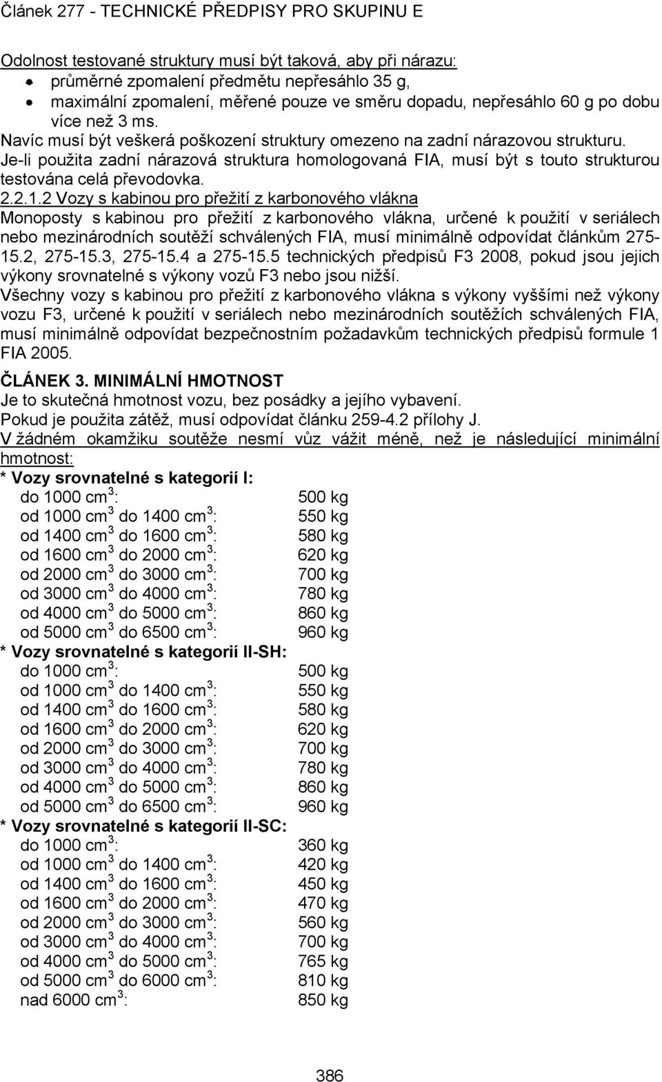 2 Vozy s kabinou pro přežití z karbonového vlákna Monoposty s kabinou pro přežití z karbonového vlákna, určené k použití v seriálech nebo mezinárodních soutěží schválených FIA, musí minimálně