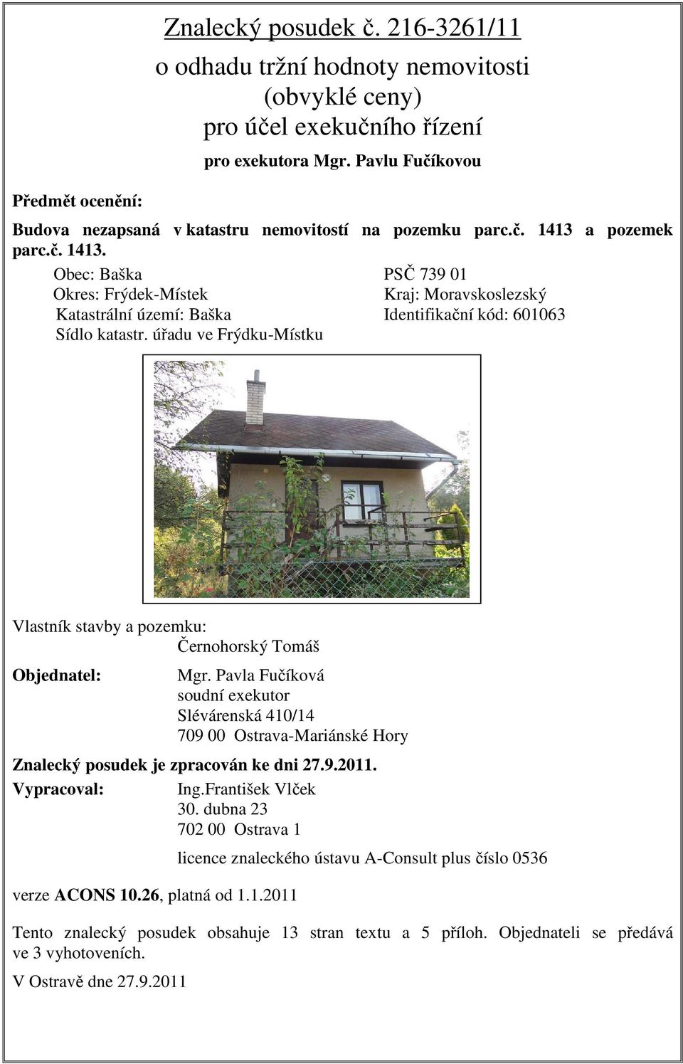 a pozemek parc.č. 1413. Obec: Baška PSČ 739 01 Okres: Frýdek-Místek Kraj: Moravskoslezský Katastrální území: Baška Identifikační kód: 601063 Sídlo katastr.