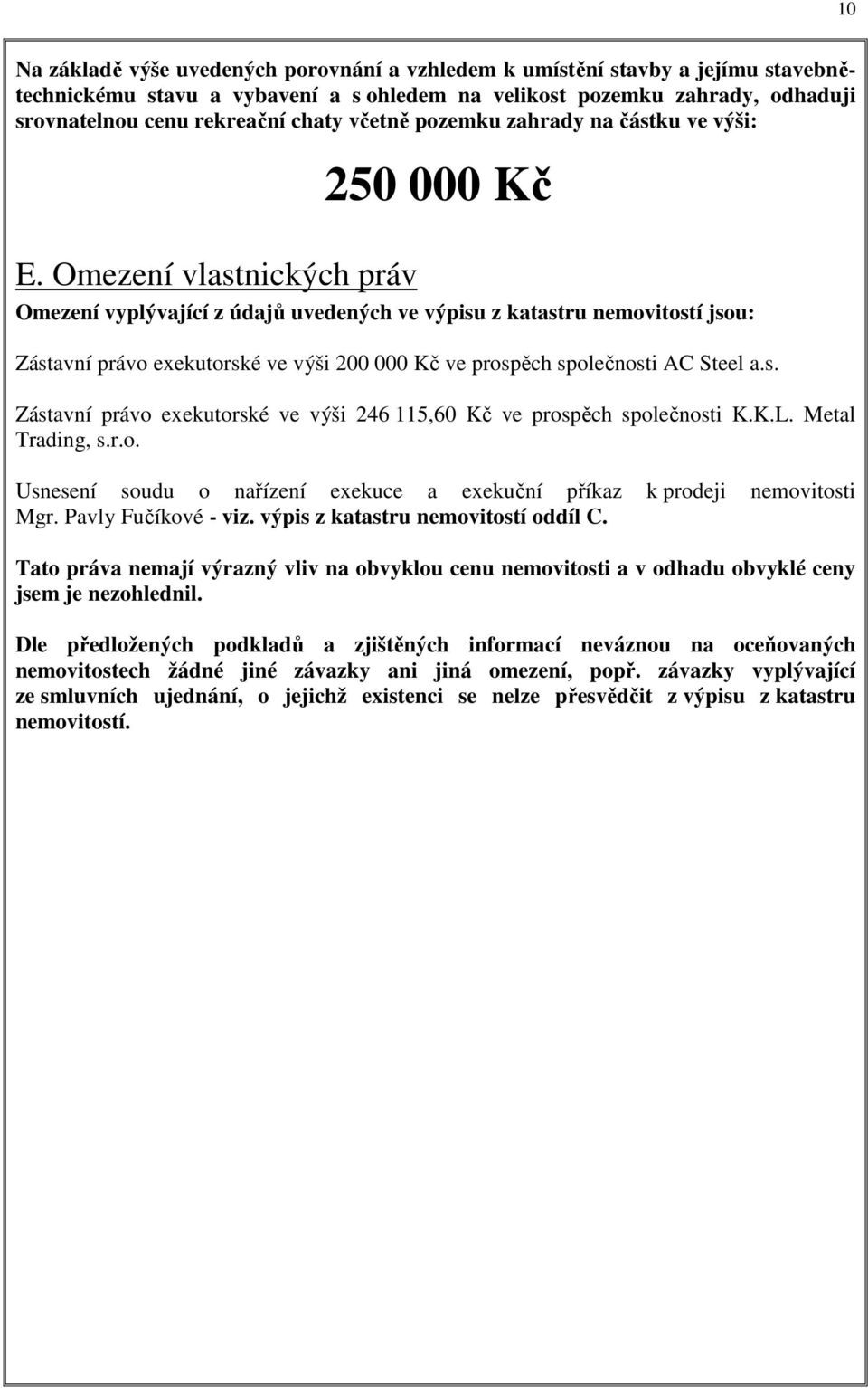 Omezení vlastnických práv Omezení vyplývající z údajů uvedených ve výpisu z katastru nemovitostí jsou: Zástavní právo exekutorské ve výši 200 000 Kč ve prospěch společnosti AC Steel a.s. Zástavní právo exekutorské ve výši 246 115,60 Kč ve prospěch společnosti K.