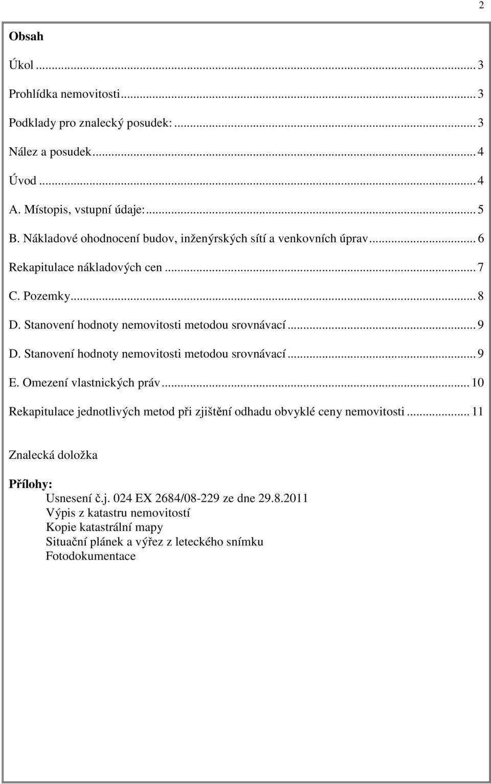 .. 9 D. Stanovení hodnoty nemovitosti metodou srovnávací... 9 E. Omezení vlastnických práv... 10 Rekapitulace jednotlivých metod při zjištění odhadu obvyklé ceny nemovitosti.
