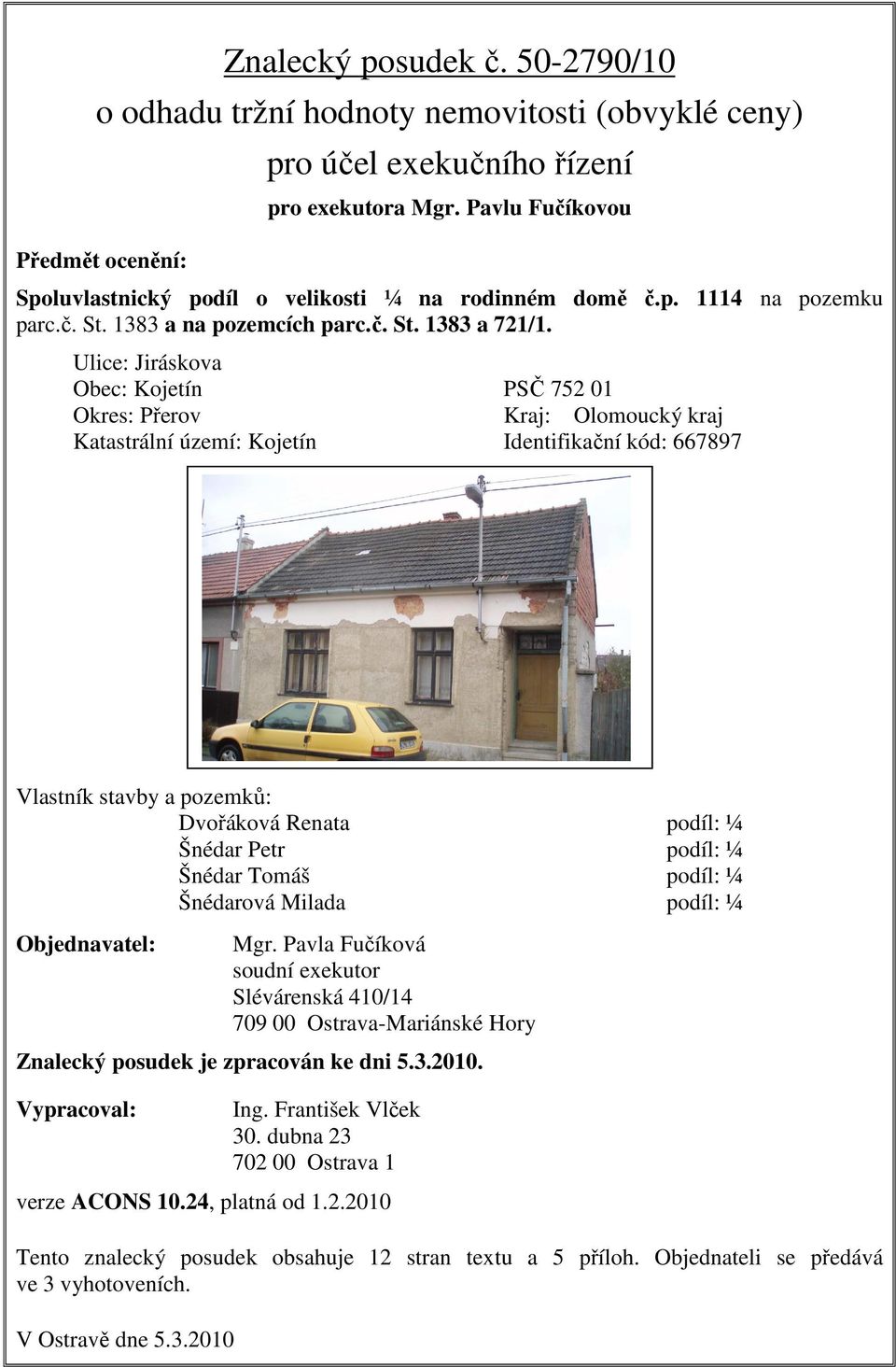 Ulice: Jiráskova Obec: Kojetín PSČ 752 01 Okres: Přerov Kraj: Olomoucký kraj Katastrální území: Kojetín Identifikační kód: 667897 Vlastník stavby a pozemků: Dvořáková Renata Šnédar Petr Šnédar Tomáš