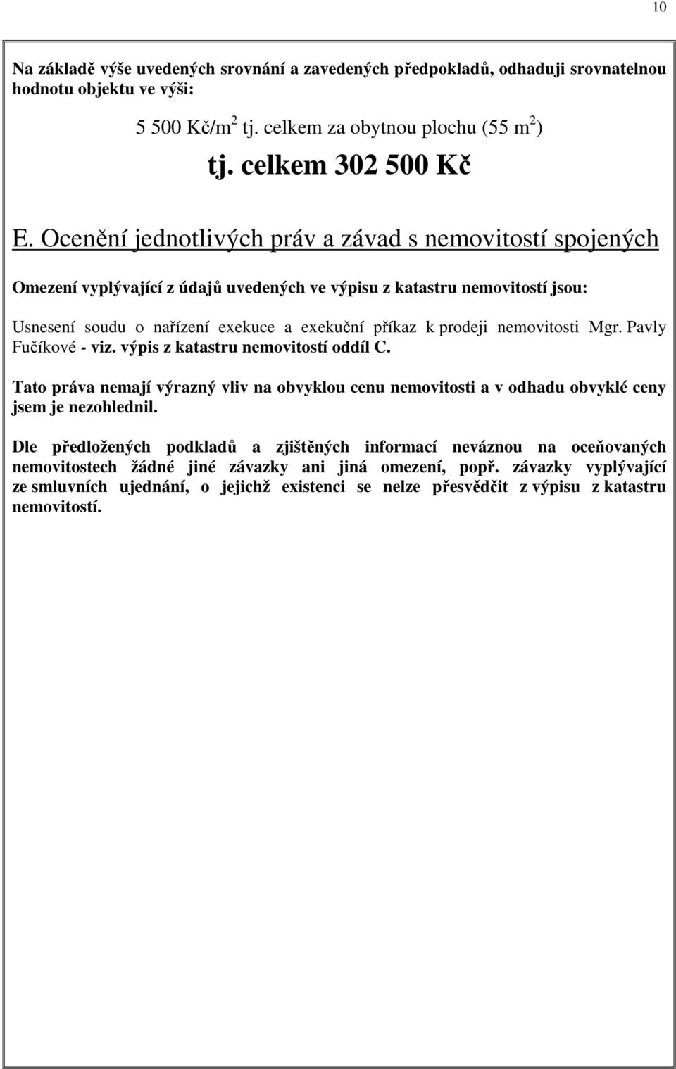 nemovitosti Mgr. Pavly Fučíkové - viz. výpis z katastru nemovitostí oddíl C. Tato práva nemají výrazný vliv na obvyklou cenu nemovitosti a v odhadu obvyklé ceny jsem je nezohlednil.