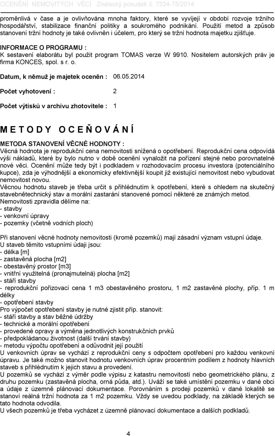 INFORMACE O PROGRAMU : K sestavení elaborátu byl použit program TOMAS verze W 9910. Nositelem autorských práv je firma KONCES, spol. s r. o. Datum, k němuž je majetek oceněn : 06.05.